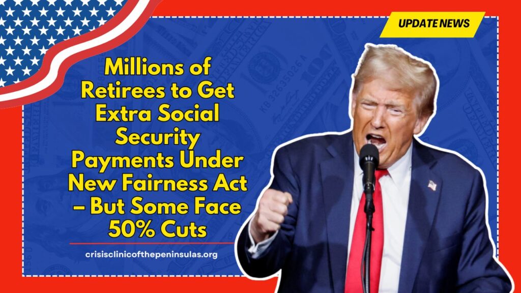 Confirmed: Millions of Retirees to Get Extra Social Security Payments Under New Fairness Act – But Some Face 50% Cuts